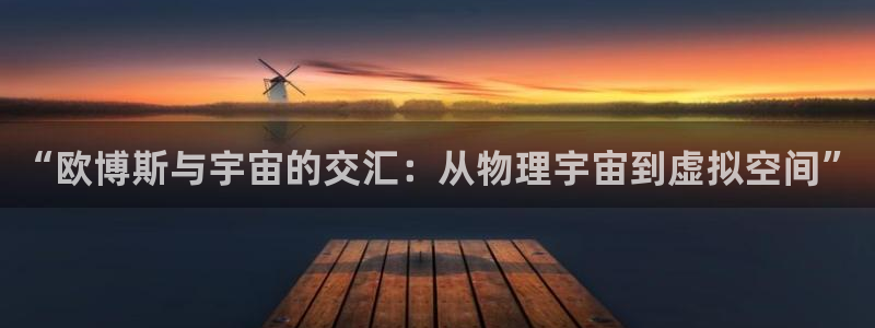 jdb电子凯捷注册：“欧博斯与宇宙的交汇：从物理宇宙到虚拟空间”