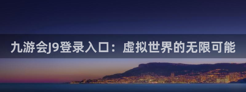 jdb电子平台：九游会J9登录入口：虚拟世界的无限可能