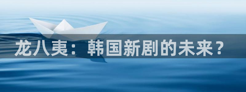 jdb电子体育平台开号链接：龙八夷：韩国新剧的未来？