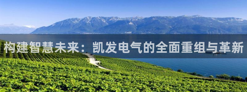 jdb电子体育注册平台：构建智慧未来：凯发电气的全面重组与革新