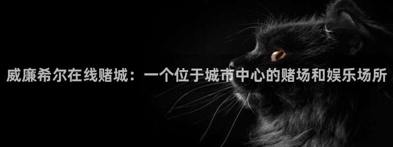 jdb电子注册：威廉希尔在线赌城：一个位于城市中心的赌场和娱乐场所