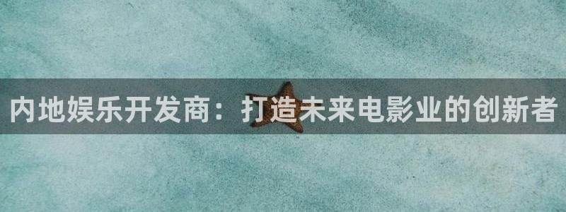 jdb电子体育热门赛事有哪些：内地娱乐开发商：打造未来电影业的创新者