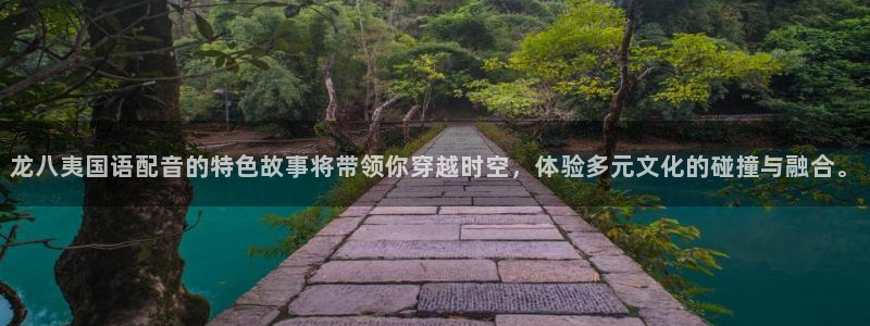 jdb电子股份：龙八夷国语配音的特色故事将带领你穿越时空，体验多元文化的碰撞与融