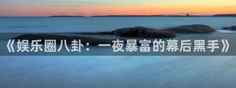 jdb电子登录注册：《娱乐圈八卦：一夜暴富的幕后黑手》