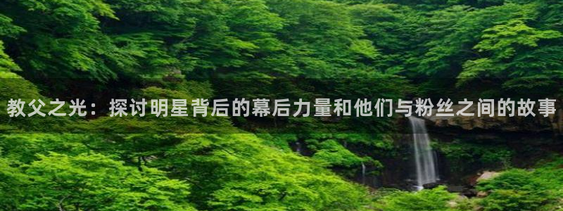 jdb电子主管：教父之光：探讨明星背后的幕后力量和他们与粉丝之间的故事