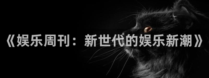 jdb电子体育：《娱乐周刊：新世代的娱乐新潮》