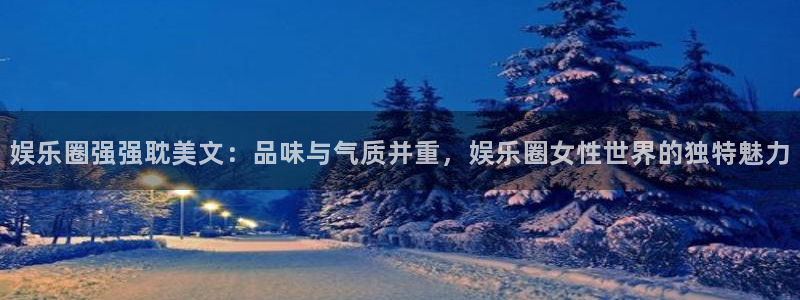 jdb电子主管：娱乐圈强强耽美文：品味与气质并重，娱乐圈女性世界的独特魅力