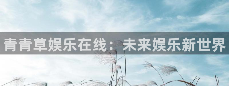 jdb电子平台在线开户：青青草娱乐在线：未来娱乐新世界