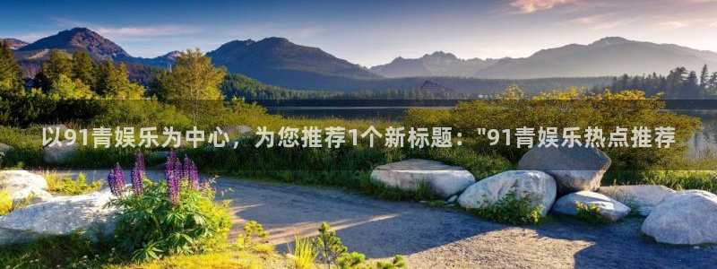 jdb电子体育和杏耀是哪个公司的：以91青娱乐为中心，为您推荐1个新标题：\