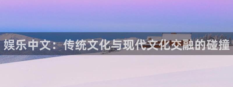 jdb电子集团股票：娱乐中文：传统文化与现代文化交融的碰撞