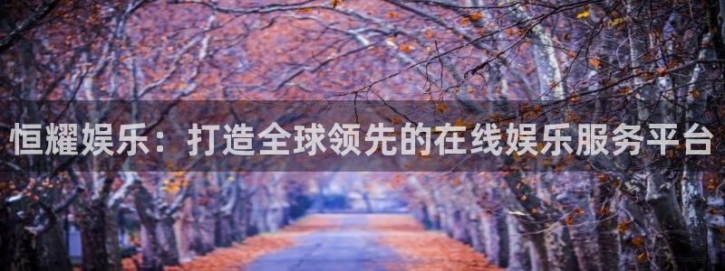 jdb电子体育用品：恒耀娱乐：打造全球领先的在线娱乐服务平台