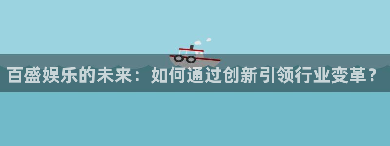 jdb电子集团：百盛娱乐的未来：如何通过创新引领行业变革？