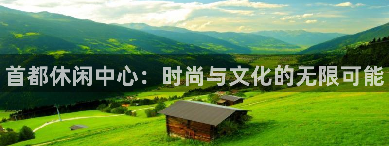 jdb电子体育免费注册入口：首都休闲中心：时尚与文化的无限可能