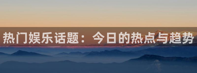jdb电子kgame：热门娱乐话题：今日的热点与趋势